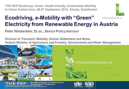 Slide 1 Ecodriving, e-Mobility with “Green” Electricity from Renewable Energy in Austria Peter Wiederkehr, Dr.sc., Senior Policy Advisor Division of Transport,
