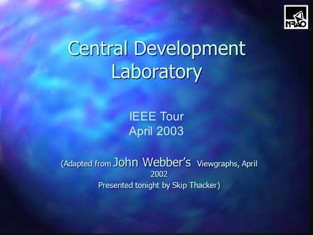 Central Development Laboratory (Adapted from John Webber’s Viewgraphs, April 2002 Presented tonight by Skip Thacker) IEEE Tour April 2003.