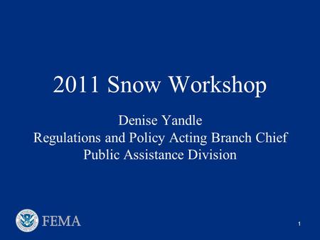 1 2011 Snow Workshop Denise Yandle Regulations and Policy Acting Branch Chief Public Assistance Division.