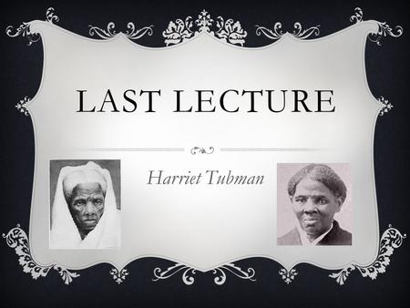 LAST LECTURE Harriet Tubman. INTRODUCTION  Born around 1822 Two slave parents Born into slavery  8 siblings Separated by Slavery.