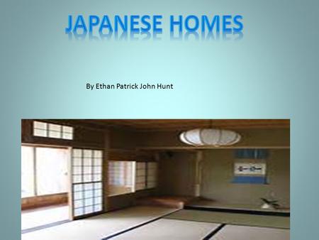 By Ethan Patrick John Hunt Introduction Japanese people have sparsely furnished homes. They have tatami floors (mats made of rushes). Sliding doors made.