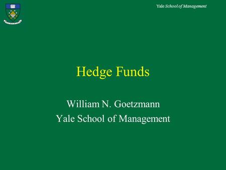 Yale School of Management Hedge Funds William N. Goetzmann Yale School of Management.