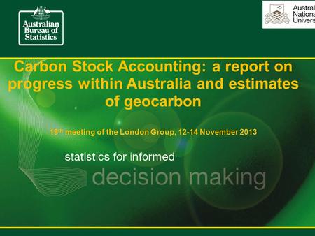 Carbon Stock Accounting: a report on progress within Australia and estimates of geocarbon 19 th meeting of the London Group, 12-14 November 2013.