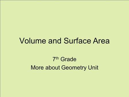 Volume and Surface Area 7 th Grade More about Geometry Unit.