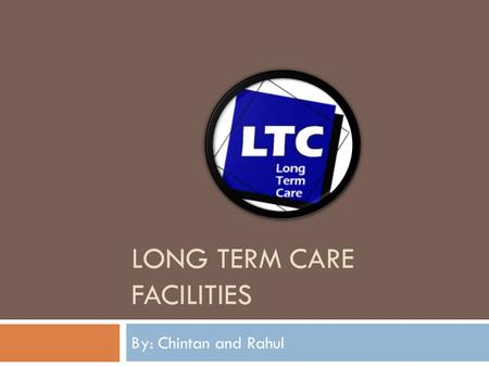 LONG TERM CARE FACILITIES By: Chintan and Rahul. Patient Description  These facilities mainly have elderly patients, called residents.  Individuals.