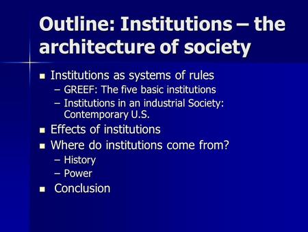 Outline: Institutions – the architecture of society Institutions as systems of rules Institutions as systems of rules –GREEF: The five basic institutions.