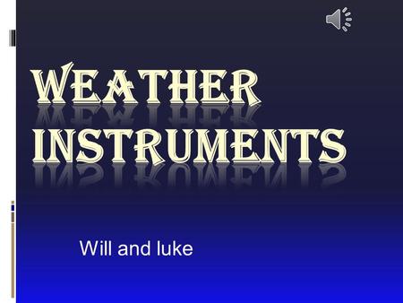 Will and luke Intro  Hello we are going to teach about weather instruments.