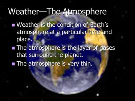 Weather—The Atmosphere Weather is the condition of Earth’s atmosphere at a particular time and place. Weather is the condition of Earth’s atmosphere at.