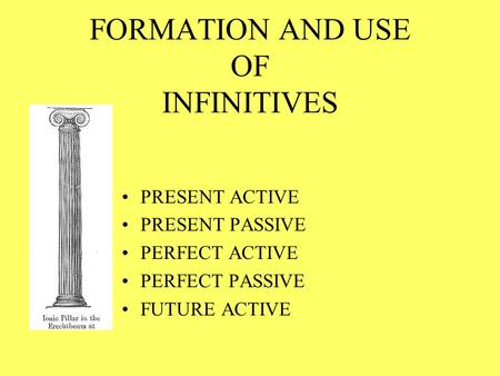 FORMATION AND USE OF INFINITIVES PRESENT ACTIVE PRESENT PASSIVE PERFECT ACTIVE PERFECT PASSIVE FUTURE ACTIVE.