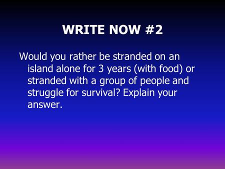 WRITE NOW #2 Would you rather be stranded on an island alone for 3 years (with food) or stranded with a group of people and struggle for survival? Explain.
