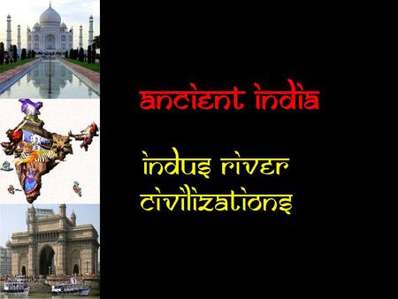 Ancient India Indus River Civilizations  Anything in red (STOP and pay close attention) is critical information and should be copied exactly.  Anything.