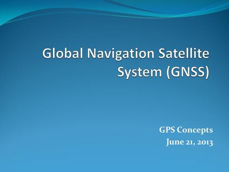 GPS Concepts June 21, 2013. 2- Control Segment 1- Satellite/Space Segment 3- User Segment 3 Main Segments to any GNSS Monitor Stations Ground Antennas.