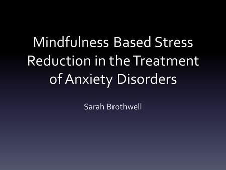 Mindfulness Based Stress Reduction in the Treatment of Anxiety Disorders Sarah Brothwell.