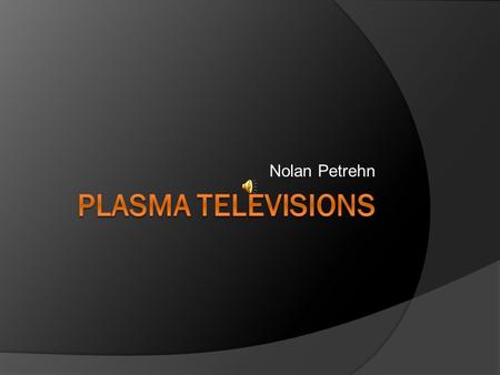Nolan Petrehn. Plasma TVs  In the last two decades, plasma technology formerly found only in monochrome computer displays has been adapted into full-color.