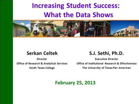 Increasing Student Success: What the Data Shows Serkan Celtek Director Office of Research & Analytical Services South Texas College February 25, 2013 S.J.