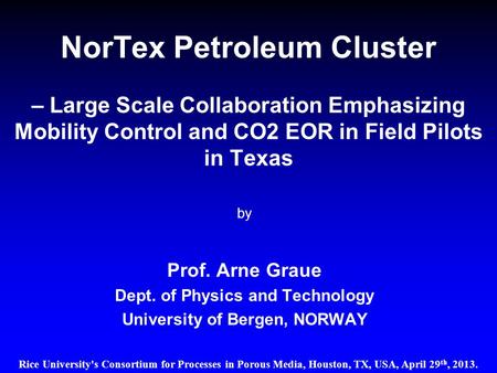 NorTex Petroleum Cluster – Large Scale Collaboration Emphasizing Mobility Control and CO2 EOR in Field Pilots in Texas by Prof. Arne Graue Dept. of Physics.