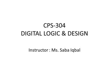 CPS-304 DIGITAL LOGIC & DESIGN Instructor : Ms. Saba Iqbal.