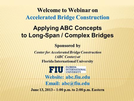 Welcome to Webinar on Accelerated Bridge Construction Applying ABC Concepts to Long-Span / Complex Bridges Sponsored by Center for Accelerated Bridge Construction.