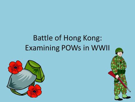 Battle of Hong Kong: Examining POWs in WWII. Hong Kong, 1941 British Colony in Asia Canada asked to provide troops (2,000) first major mission of WWII.