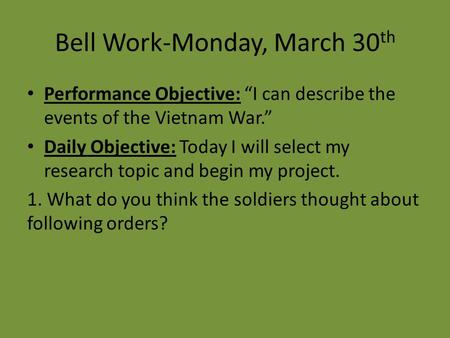 Bell Work-Monday, March 30 th Performance Objective: “I can describe the events of the Vietnam War.” Daily Objective: Today I will select my research topic.