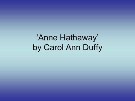 ‘Anne Hathaway’ by Carol Ann Duffy. ThemeEvidenceWhat Does This Show Love‘My lover’s words were shooting stars’ Shows her admiration for this man. Remembrance‘I.