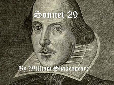 Sonnet 29 By William Shakespeare. The poem When, in disgrace with fortune and men's eyes, I all alone beweep my outcast state And trouble deaf heaven.