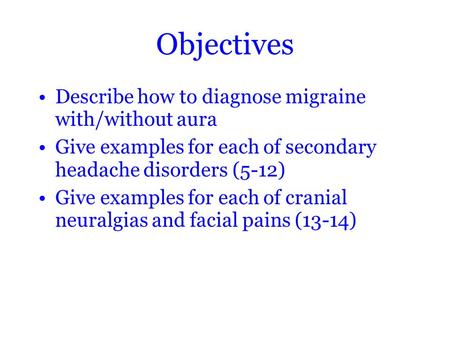 Objectives Describe how to diagnose migraine with/without aura Give examples for each of secondary headache disorders (5-12) Give examples for each of.