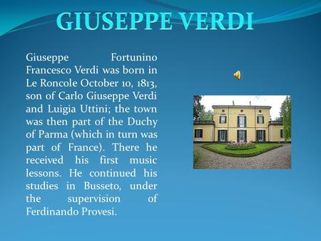 Giuseppe Fortunino Francesco Verdi was born in Le Roncole October 10, 1813, son of Carlo Giuseppe Verdi and Luigia Uttini; the town was then part of the.