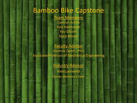 Bamboo Bike Capstone Team Members Camrun Arkills Kyle Heitmeyer Fay Gibson Matt Brown Faculty Advisor Hormoz Zareh, PhD Associate Professor of Mechanical.