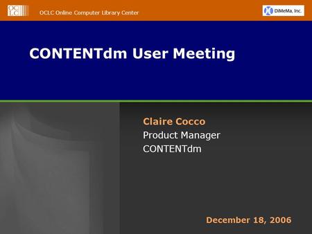 OCLC Online Computer Library Center CONTENTdm User Meeting Claire Cocco Product Manager CONTENTdm December 18, 2006.