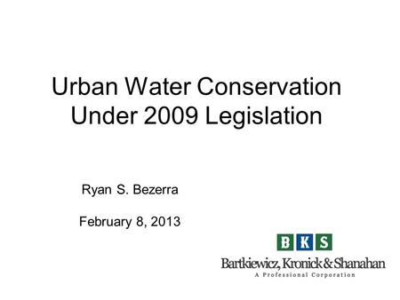 Urban Water Conservation Under 2009 Legislation Ryan S. Bezerra February 8, 2013.