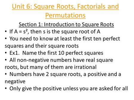 Unit 6: Square Roots, Factorials and Permutations Section 1: Introduction to Square Roots If A = s², then s is the square root of A You need to know at.