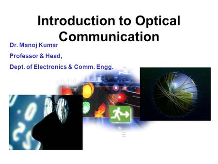 Introduction to Optical Communication Dr. Manoj Kumar Professor & Head, Dept. of Electronics & Comm. Engg.