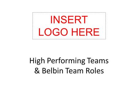 High Performing Teams & Belbin Team Roles INSERT LOGO HERE.