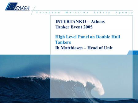 1 High Level Panel on Double Hull Tankers Ib Matthiesen – Head of Unit INTERTANKO – Athens Tanker Event 2005.