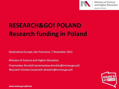 RESEARCH&GO! POLAND Research funding in Poland Destination Europe, San Francisco, 7 December 2012 Ministry of Science and Higher Education Przemysław Skrodzki.