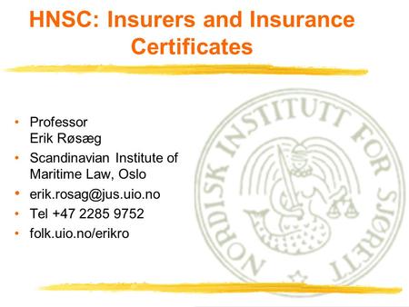 1 HNSC: Insurers and Insurance Certificates Professor Erik Røsæg Scandinavian Institute of Maritime Law, Oslo Tel +47 2285 9752.