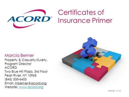 Certificates of Insurance Primer Marcia Berner Property & Casualty/Surety, Program Director ACORD Two Blue Hill Plaza, 3rd Floor Pearl River, NY 10965.