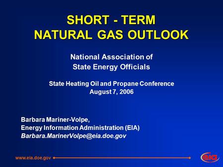 SHORT - TERM NATURAL GAS OUTLOOK National Association of State Energy Officials State Heating Oil and Propane Conference August 7, 2006 Barbara Mariner-Volpe,