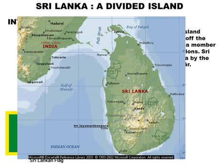 SRI LANKA : A DIVIDED ISLAND INTRODUCTION :  Sri Lanka, formerly Ceylon, island republic in the Indian Ocean off the southeastern coast of India, a member.