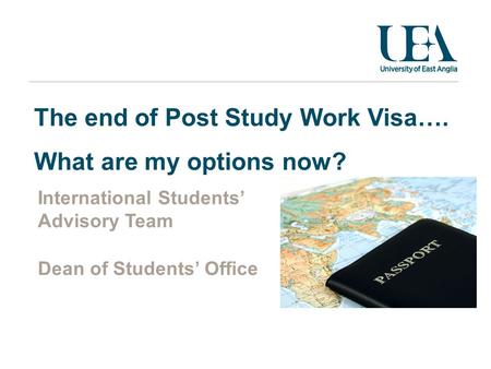 The end of Post Study Work Visa…. What are my options now? International Students’ Advisory Team Dean of Students’ Office.