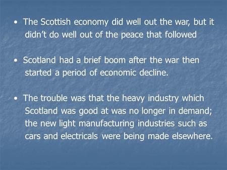 The Scottish economy did well out the war, but it didn’t do well out of the peace that followed Scotland had a brief boom after the war then started a.