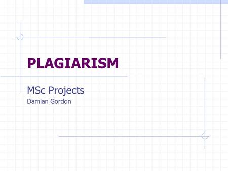 PLAGIARISM MSc Projects Damian Gordon. Plagiarism regarded as either intentionally or unintentionally the ‘passing off’ of others’ work as one’s own.