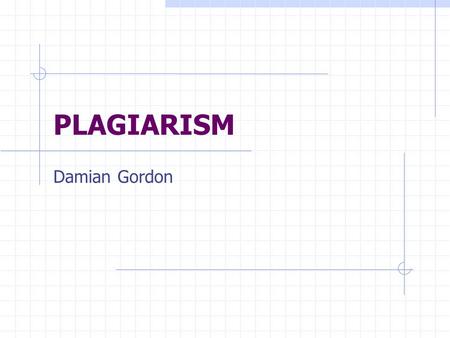 PLAGIARISM Damian Gordon. Plagiarism regarded as either intentionally or unintentionally the ‘passing off’ of others’ work as one’s own. This includes.