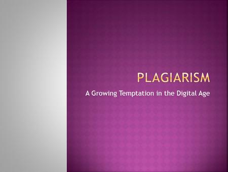 A Growing Temptation in the Digital Age.  Students will be able to…  define plagiarism  recognize the causes that often lead to plagiarism  identify.