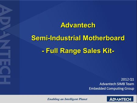 Advantech Semi-Industrial Motherboard - Full Range Sales Kit- 2012 Q1 Advantech SIMB Team Embedded Computing Group.