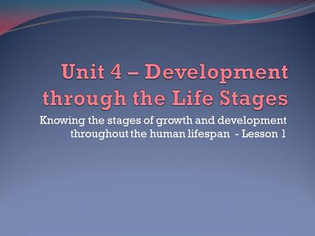 Knowing the stages of growth and development throughout the human lifespan - Lesson 1.
