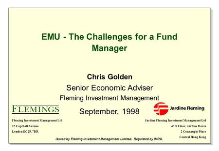EMU - The Challenges for a Fund Manager Chris Golden Senior Economic Adviser Fleming Investment Management September, 1998 Issued by Fleming Investment.