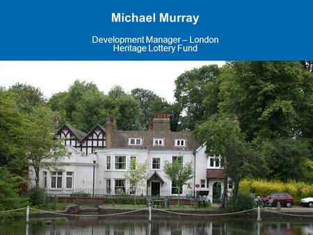 Michael Murray Development Manager – London Heritage Lottery Fund.