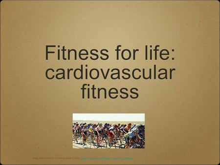 Fitness for life: cardiovascular fitness Image from Wikimedia Commons, James F. Perry, Creative Commons Attribution - ShareAlike 3.0 license,Creative Commons.